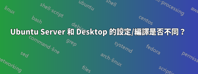 Ubuntu Server 和 Desktop 的設定/編譯是否不同？