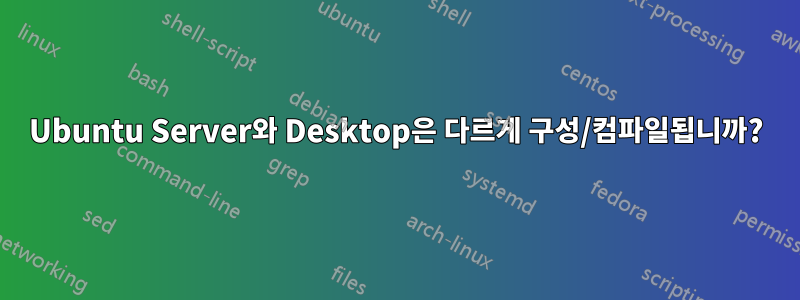 Ubuntu Server와 Desktop은 다르게 구성/컴파일됩니까?