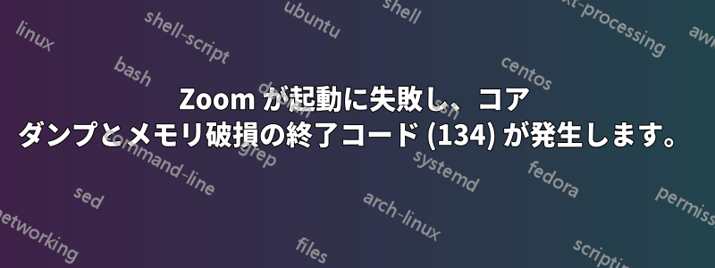 Zoom が起動に失敗し、コア ダンプとメモリ破損の終了コード (134) が発生します。