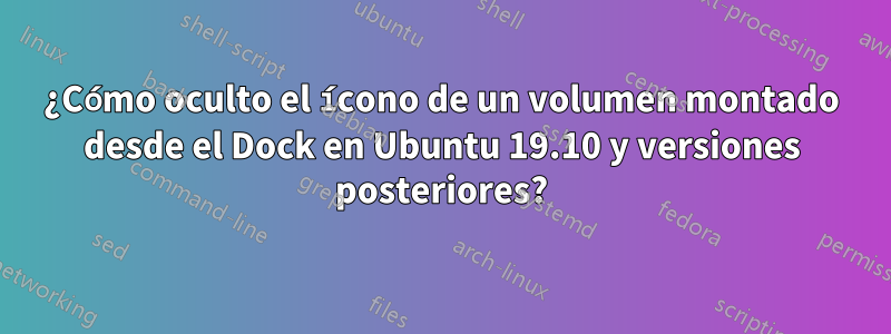 ¿Cómo oculto el ícono de un volumen montado desde el Dock en Ubuntu 19.10 y versiones posteriores?