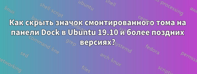 Как скрыть значок смонтированного тома на панели Dock в Ubuntu 19.10 и более поздних версиях?