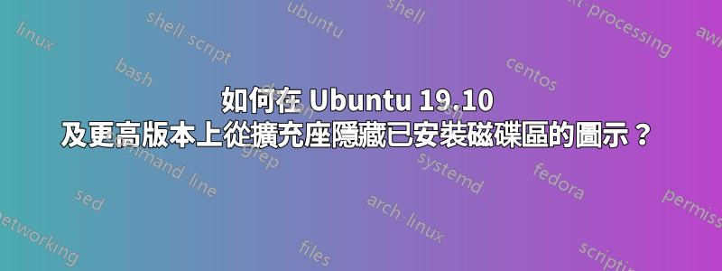 如何在 Ubuntu 19.10 及更高版本上從擴充座隱藏已安裝磁碟區的圖示？