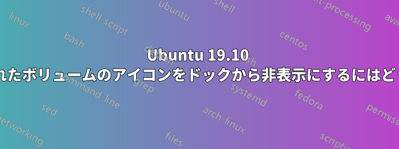 Ubuntu 19.10 以降で、マウントされたボリュームのアイコンをドックから非表示にするにはどうすればよいですか?