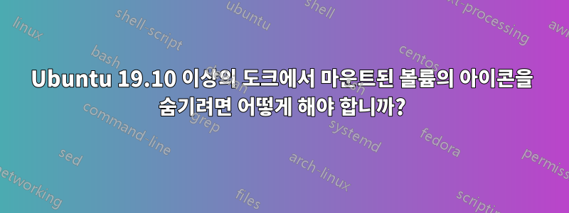 Ubuntu 19.10 이상의 도크에서 마운트된 볼륨의 아이콘을 숨기려면 어떻게 해야 합니까?