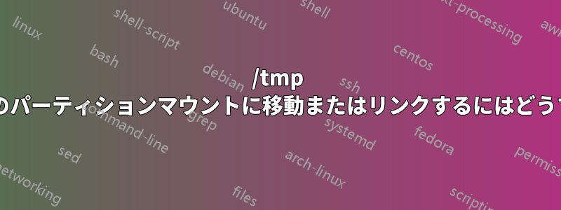 /tmp フォルダーを既存のパーティションマウントに移動またはリンクするにはどうすればよいですか?