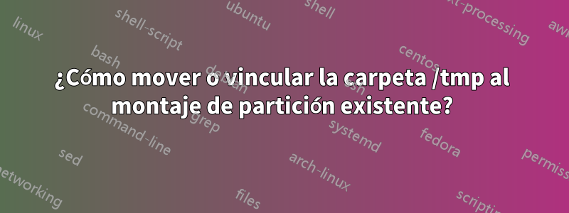 ¿Cómo mover o vincular la carpeta /tmp al montaje de partición existente?