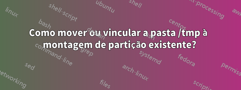 Como mover ou vincular a pasta /tmp à montagem de partição existente?