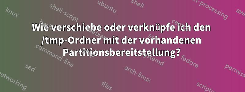 Wie verschiebe oder verknüpfe ich den /tmp-Ordner mit der vorhandenen Partitionsbereitstellung?