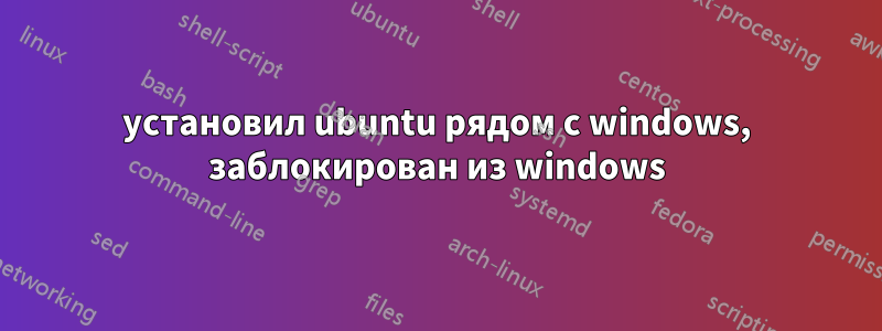 установил ubuntu рядом с windows, заблокирован из windows