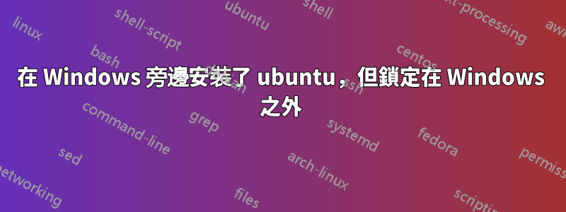 在 Windows 旁邊安裝了 ubuntu，但鎖定在 Windows 之外