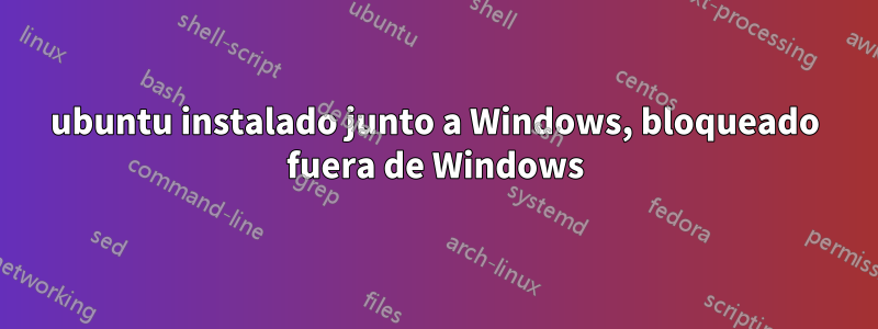 ubuntu instalado junto a Windows, bloqueado fuera de Windows