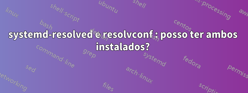 systemd-resolved e resolvconf : posso ter ambos instalados?