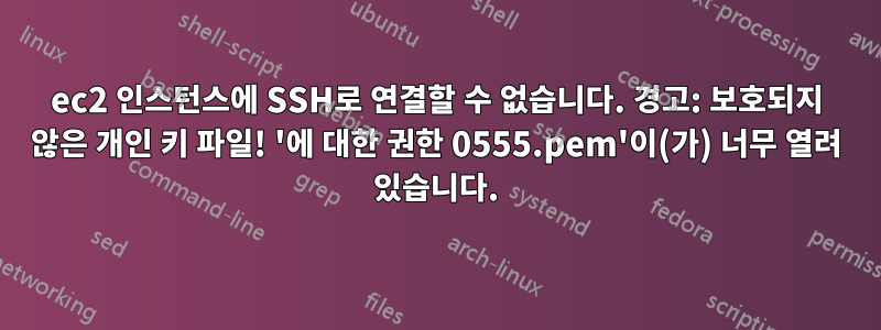 ec2 인스턴스에 SSH로 연결할 수 없습니다. 경고: 보호되지 않은 개인 키 파일! '에 대한 권한 0555.pem'이(가) 너무 열려 있습니다.