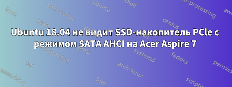 Ubuntu 18.04 не видит SSD-накопитель PCle с режимом SATA AHCI на Acer Aspire 7