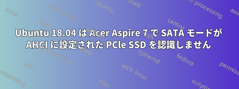 Ubuntu 18.04 は Acer Aspire 7 で SATA モードが AHCI に設定された PCle SSD を認識しません