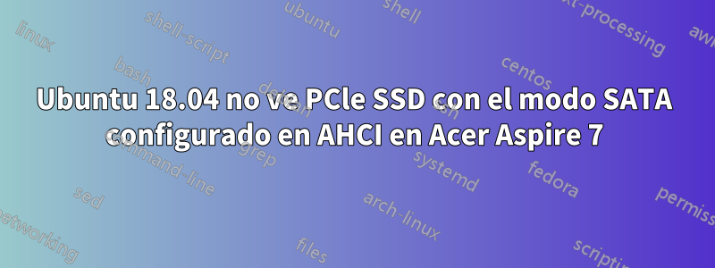 Ubuntu 18.04 no ve PCle SSD con el modo SATA configurado en AHCI en Acer Aspire 7