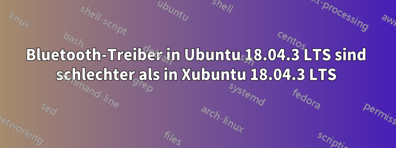 Bluetooth-Treiber in Ubuntu 18.04.3 LTS sind schlechter als in Xubuntu 18.04.3 LTS