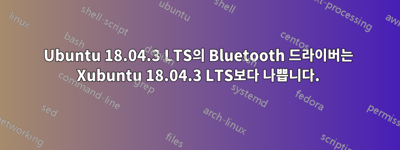 Ubuntu 18.04.3 LTS의 Bluetooth 드라이버는 Xubuntu 18.04.3 LTS보다 나쁩니다.