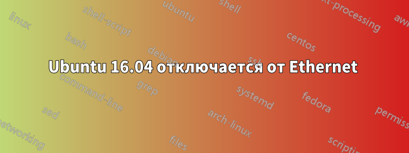 Ubuntu 16.04 отключается от Ethernet