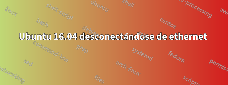 Ubuntu 16.04 desconectándose de ethernet