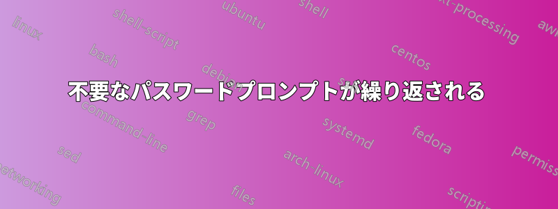 不要なパスワードプロンプトが繰り返される