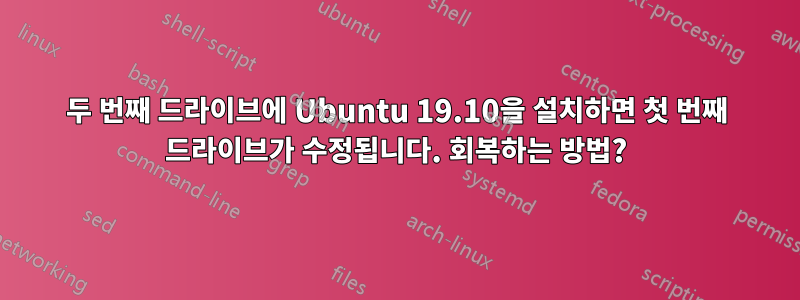 두 번째 드라이브에 Ubuntu 19.10을 설치하면 첫 번째 드라이브가 수정됩니다. 회복하는 방법?