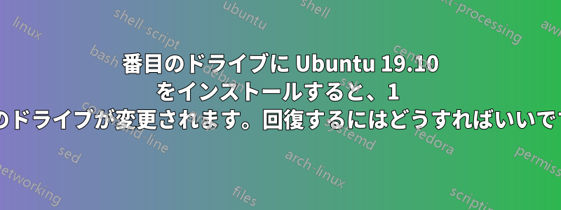 2 番目のドライブに Ubuntu 19.10 をインストールすると、1 番目のドライブが変更されます。回復するにはどうすればいいですか?