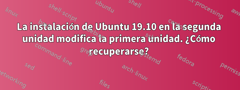 La instalación de Ubuntu 19.10 en la segunda unidad modifica la primera unidad. ¿Cómo recuperarse?