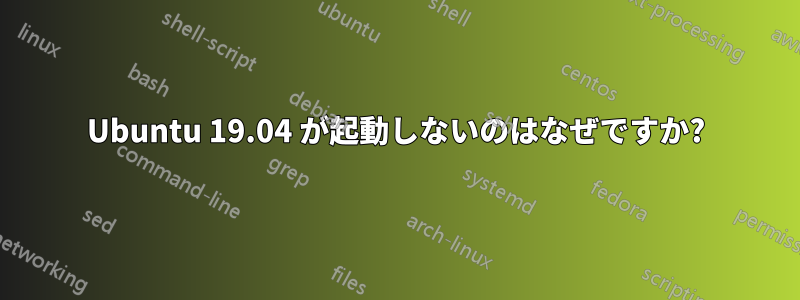 Ubuntu 19.04 が起動しないのはなぜですか?