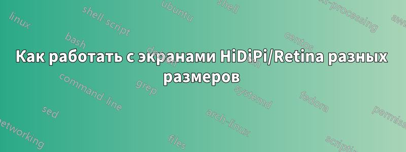 Как работать с экранами HiDiPi/Retina разных размеров