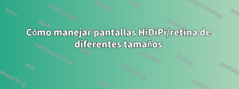 Cómo manejar pantallas HiDiPi/retina de diferentes tamaños