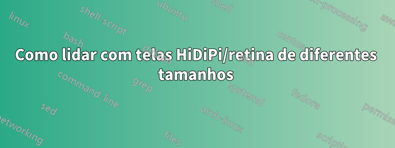 Como lidar com telas HiDiPi/retina de diferentes tamanhos