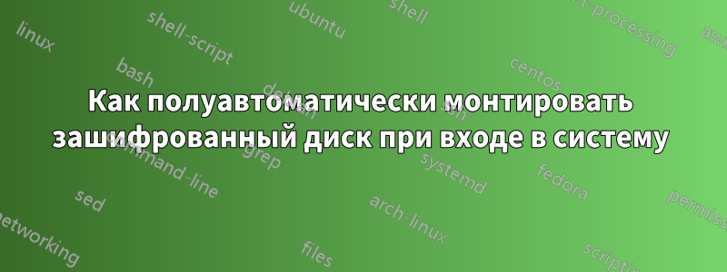 Как полуавтоматически монтировать зашифрованный диск при входе в систему