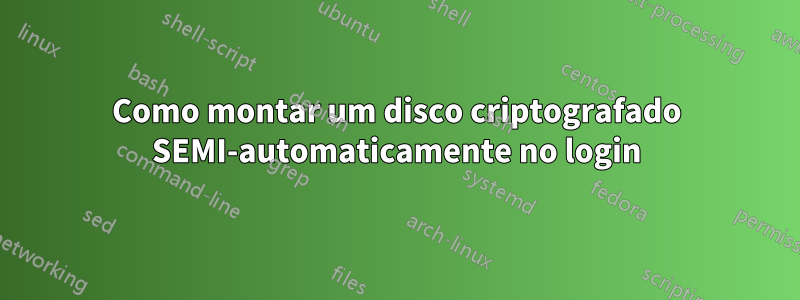 Como montar um disco criptografado SEMI-automaticamente no login