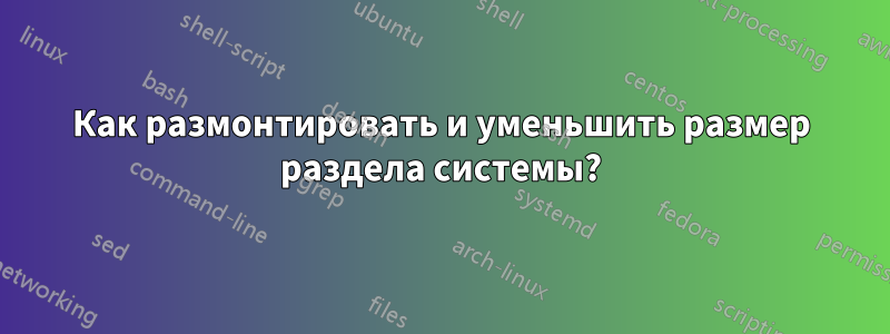 Как размонтировать и уменьшить размер раздела системы?