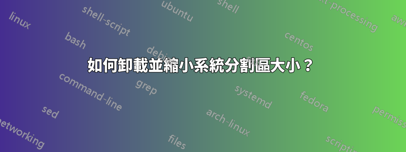 如何卸載並縮小系統分割區大小？