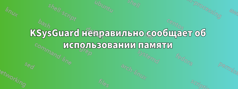 KSysGuard неправильно сообщает об использовании памяти