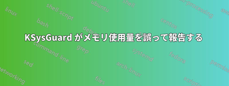 KSysGuard がメモリ使用量を誤って報告する