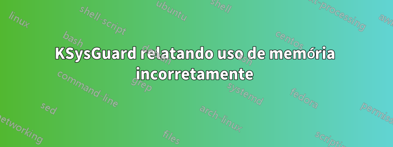 KSysGuard relatando uso de memória incorretamente