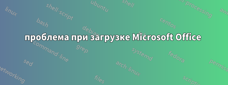 проблема при загрузке Microsoft Office