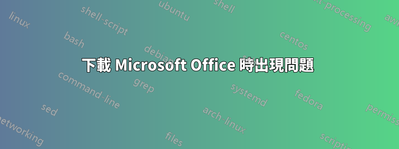 下載 Microsoft Office 時出現問題