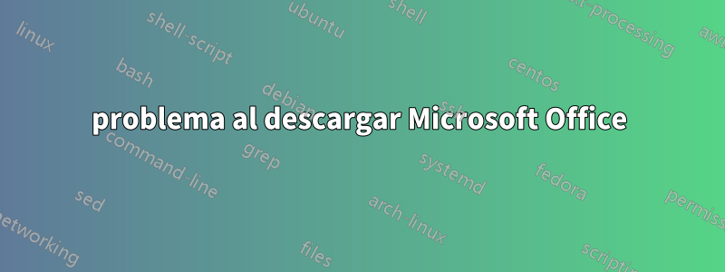 problema al descargar Microsoft Office