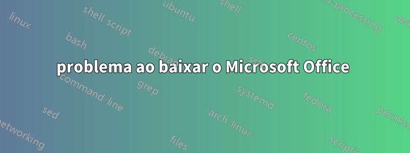 problema ao baixar o Microsoft Office