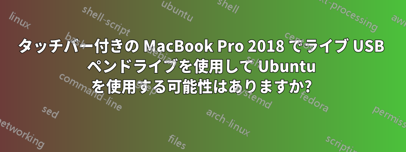 タッチバー付きの MacBook Pro 2018 でライブ USB ペンドライブを使用して Ubuntu を使用する可能性はありますか?