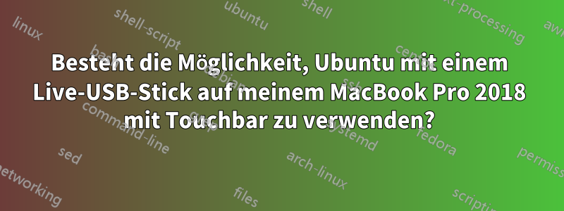 Besteht die Möglichkeit, Ubuntu mit einem Live-USB-Stick auf meinem MacBook Pro 2018 mit Touchbar zu verwenden?