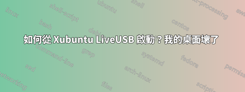 如何從 Xubuntu LiveUSB 啟動？我的桌面壞了