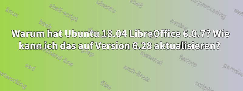 Warum hat Ubuntu 18.04 LibreOffice 6.0.7? Wie kann ich das auf Version 6.28 aktualisieren? 