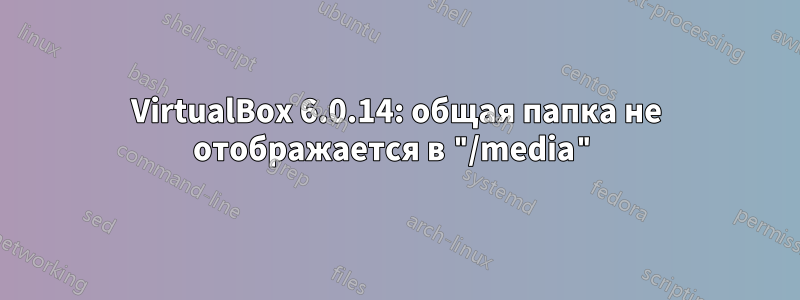 VirtualBox 6.0.14: общая папка не отображается в "/media"