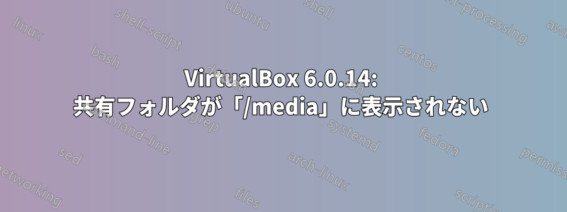 VirtualBox 6.0.14: 共有フォルダが「/media」に表示されない