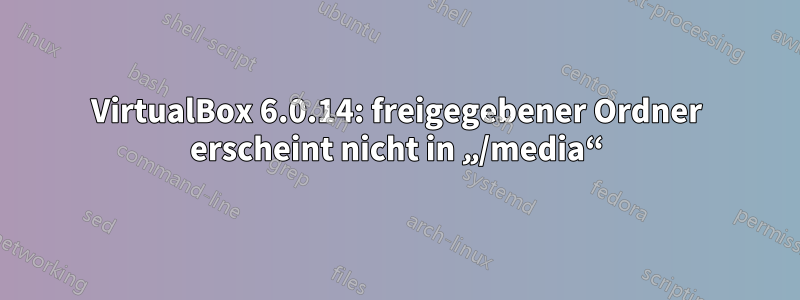 VirtualBox 6.0.14: freigegebener Ordner erscheint nicht in „/media“